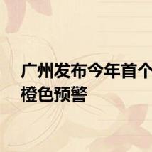 广州发布今年首个高温橙色预警