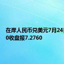 在岸人民币兑美元7月24日16:30收盘报7.2760
