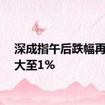 深成指午后跌幅再度扩大至1%