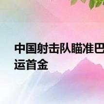 中国射击队瞄准巴黎奥运首金