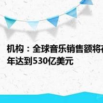 机构：全球音乐销售额将在2028年达到530亿美元