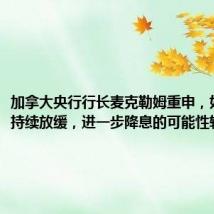 加拿大央行行长麦克勒姆重申，如果通胀持续放缓，进一步降息的可能性较大