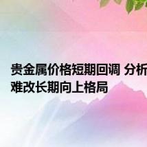 贵金属价格短期回调 分析师：料难改长期向上格局