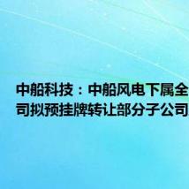 中船科技：中船风电下属全资子公司拟预挂牌转让部分子公司股权