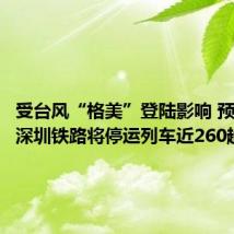 受台风“格美”登陆影响 预计25日深圳铁路将停运列车近260趟