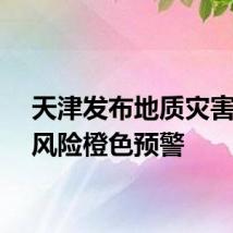 天津发布地质灾害气象风险橙色预警