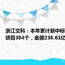 浙江交科：本年累计新中标且签约项目384个，金额238.61亿元