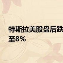 特斯拉美股盘后跌幅扩至8%