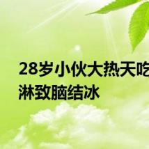 28岁小伙大热天吃冰淇淋致脑结冰