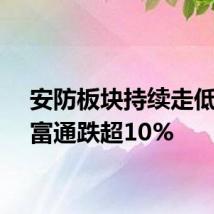 安防板块持续走低，中富通跌超10%