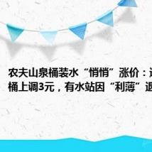 农夫山泉桶装水“悄悄”涨价：进货价每桶上调3元，有水站因“利薄”退出
