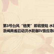 第3号台风“格美”即将登陆 水利部针对浙闽两省启动洪水防御Ⅳ级应急响应