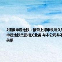 2连板申通地铁：接管上海申铁与久事城开属于申通地铁集团相关业务 与本公司并不存在直接关系