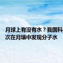月球上有没有水？我国科学家首次在月壤中发现分子水