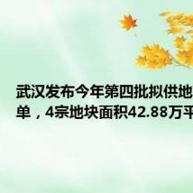 武汉发布今年第四批拟供地项目清单，4宗地块面积42.88万平方米