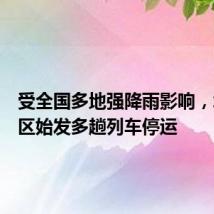 受全国多地强降雨影响，北京地区始发多趟列车停运