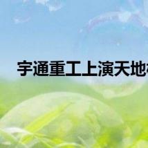 宇通重工上演天地板