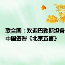 联合国：欢迎巴勒斯坦各派别在中国签署《北京宣言》