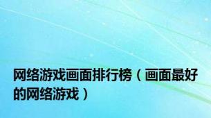 网络游戏画面排行榜（画面最好的网络游戏）
