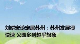 刘畊宏谈定居苏州：苏州发展很快速 公园多到超乎想象