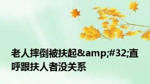 老人摔倒被扶起&#32;直呼跟扶人者没关系