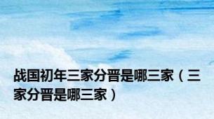 战国初年三家分晋是哪三家（三家分晋是哪三家）