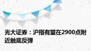 光大证券：沪指有望在2900点附近触底反弹