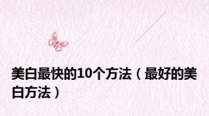 美白最快的10个方法（最好的美白方法）