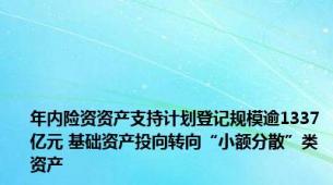 年内险资资产支持计划登记规模逾1337亿元 基础资产投向转向“小额分散”类资产