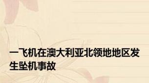 一飞机在澳大利亚北领地地区发生坠机事故