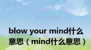 blow your mind什么意思（mind什么意思）