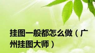 挂图一般都怎么做（广州挂图大师）
