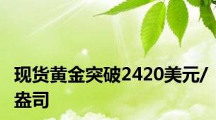 现货黄金突破2420美元/盎司