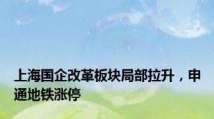 上海国企改革板块局部拉升，申通地铁涨停