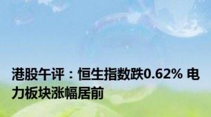 港股午评：恒生指数跌0.62% 电力板块涨幅居前