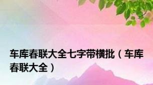 车库春联大全七字带横批（车库春联大全）