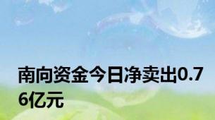 南向资金今日净卖出0.76亿元