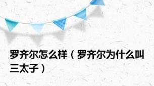 罗齐尔怎么样（罗齐尔为什么叫三太子）