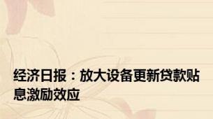 经济日报：放大设备更新贷款贴息激励效应