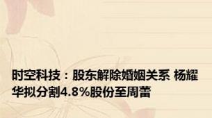 时空科技：股东解除婚姻关系 杨耀华拟分割4.8%股份至周蕾