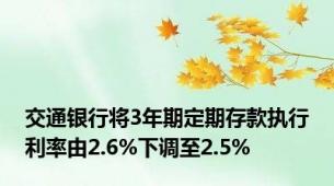 交通银行将3年期定期存款执行利率由2.6%下调至2.5%
