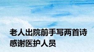 老人出院前手写两首诗感谢医护人员