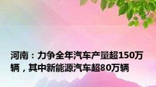 河南：力争全年汽车产量超150万辆，其中新能源汽车超80万辆