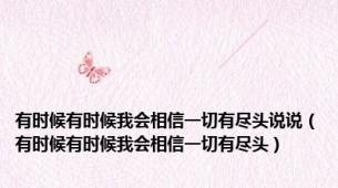 有时候有时候我会相信一切有尽头说说（有时候有时候我会相信一切有尽头）