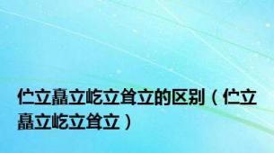 伫立矗立屹立耸立的区别（伫立矗立屹立耸立）