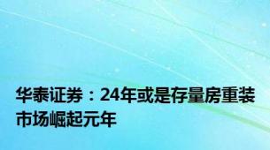 华泰证券：24年或是存量房重装市场崛起元年