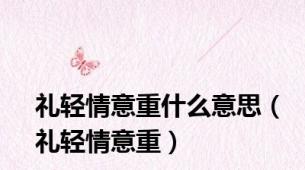 礼轻情意重什么意思（礼轻情意重）
