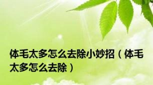 体毛太多怎么去除小妙招（体毛太多怎么去除）