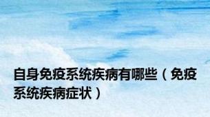 自身免疫系统疾病有哪些（免疫系统疾病症状）