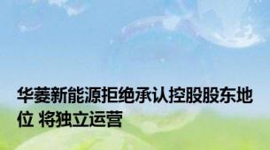 华菱新能源拒绝承认控股股东地位 将独立运营